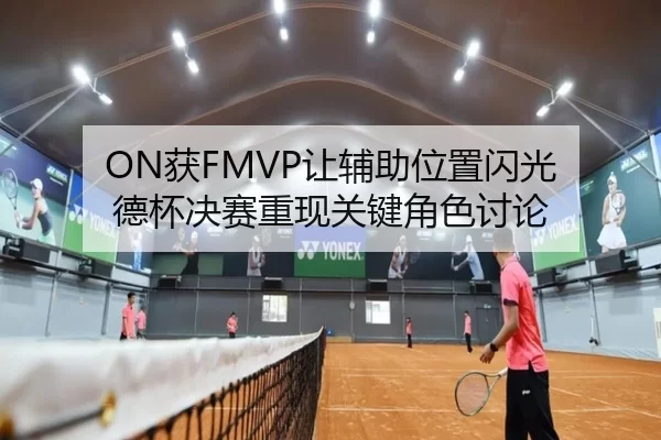 ON获FMVP让辅助位置闪光 德杯决赛重现关键角色讨论